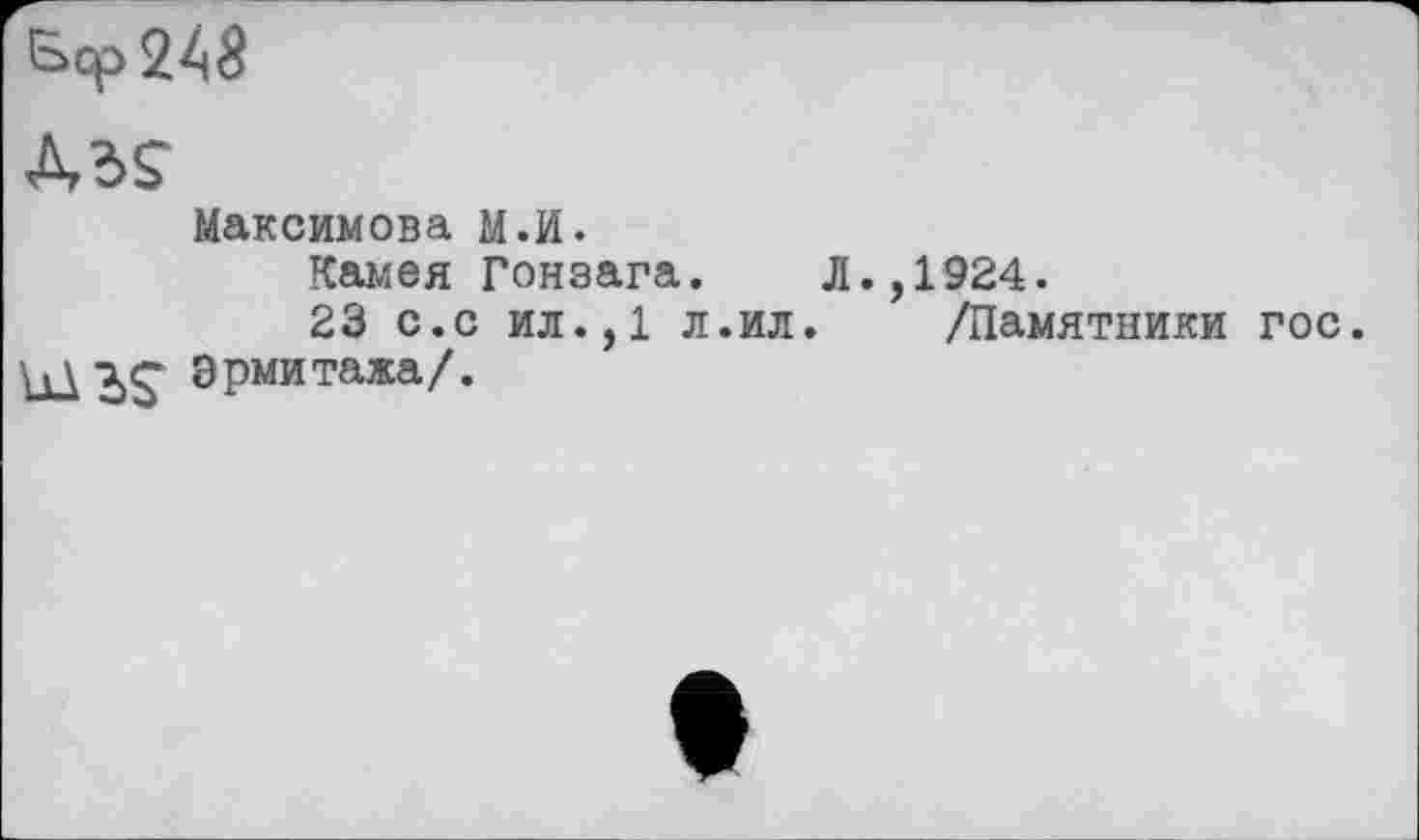 ﻿Максимова М.И.
Камея Гонзага. Л.,1924.
23 с.с ил.,1 л.ил. /Памятники гос. lübS Эрмитажа/.